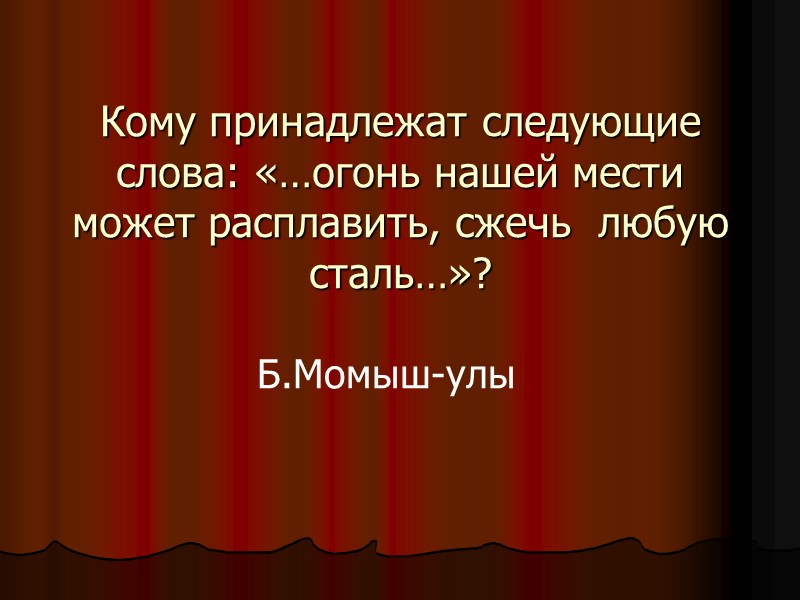 Кому принадлежат следующие слова: «…огонь нашей мести может расплавить, сжечь  любую сталь…»? Б.Момыш-улы